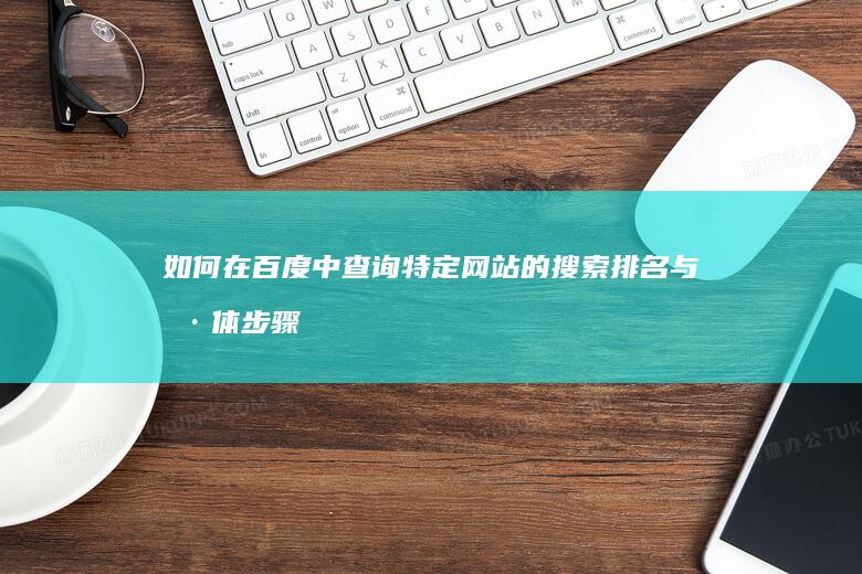 如何在百度中查询特定网站的搜索排名与具体步骤